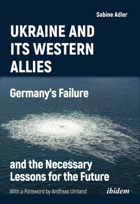 Ukraine and Its Western Allies: Germanyʼs Failure and the Necessary Lessons for the Future by Adler, Sabine