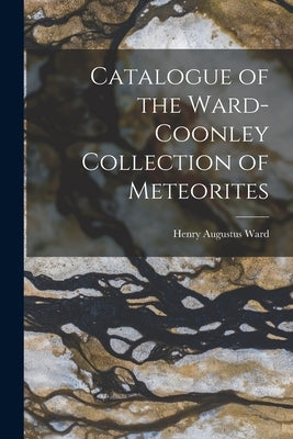 Catalogue of the Ward-Coonley Collection of Meteorites by Ward, Henry Augustus