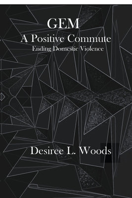 GEM A Positive Commute: Ending Domestic Violence by Woods, Desiree L.