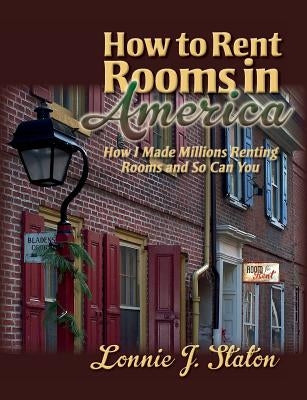 How to Rent Rooms in America: How I Made Millions Renting Rooms and So Can You by Staton, Lonnie J.