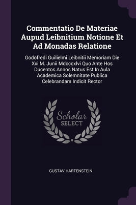 Commentatio De Materiae Aupud Leibnitium Notione Et Ad Monadas Relatione: Godofredi Guilielmi Leibnitii Memoriam Die Xxi M. Junii Mdcccxlvi Quo Ante H by Hartenstein, Gustav