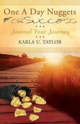 One A Day Nuggets For Success: Journal Your Journey by Taylor, Karla U.