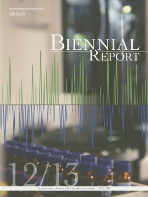 IARC Biennial Report 2012-2013 by International Agency for Research on Can