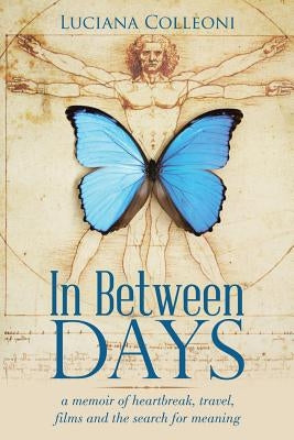In Between Days: A Memoir of Heartbreak, Travel, Films and the Search for Meaning by Colleoni, Luciana