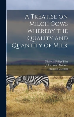 A Treatise on Milch Cows Whereby the Quality and Quantity of Milk by Guènon, Francois