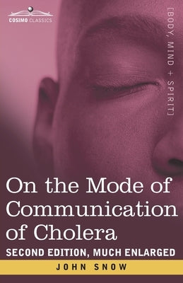 On the Mode of Communication of Cholera: Second Edition, Much Enlarged by Snow, John
