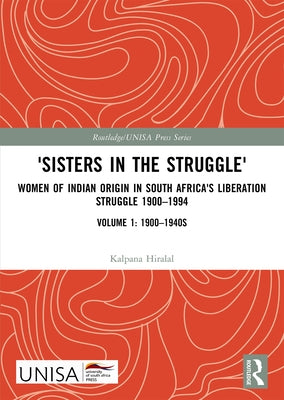 'Sisters in the Struggle': Women of Indian Origin in South Africa's Liberation Struggle 1900-1994 (VOLUME 1: 1900-1940s) by Hiralal, Kalpana