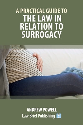 A Practical Guide to the Law in Relation to Surrogacy by Powell, Andrew