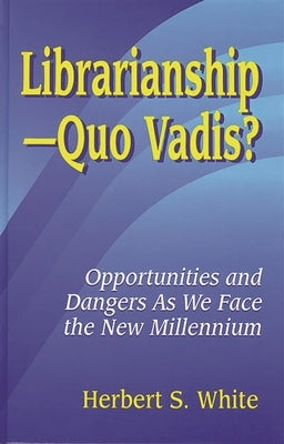 Librarianshipquo Vadis?: Opportunities and Dangers as We Face the New Millennium by White, Herbert S.