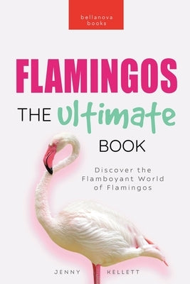 Flamingos: The Ultimate Book: Discover the Flamboyant World of Flamingos by Kellett, Jenny