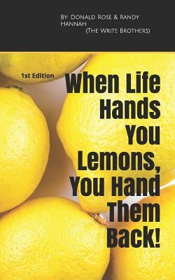 When Life Hands You Lemons, You Hand Them Back!: 1st Edition by Rose, Donald R.