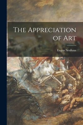 The Appreciation of Art by Neuhaus, Eugen 1879-1963