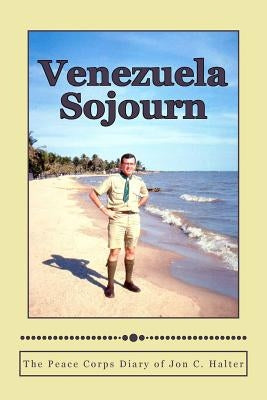 Venezuela Sojourn: The Peace Corps Diary of Jon C. Halter by Halter, Jon C.