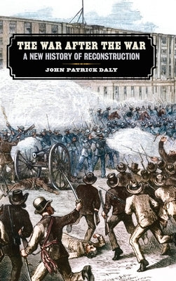 War After the War: A New History of Reconstruction by Daly, John Patrick