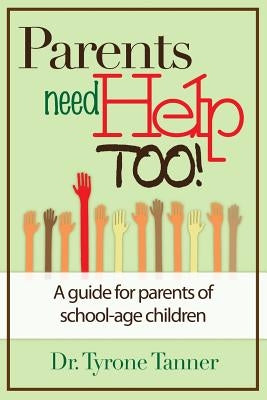Parents Need Help Too: A Guide for Parents of School Age Children by Tanner, Tyrone