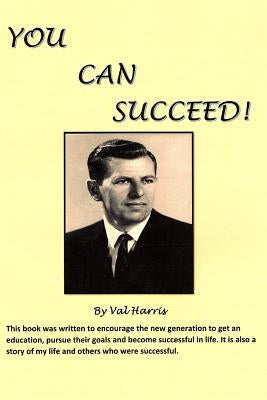 You Can Succeed!: This Book Was Written to Encourage the New Generation to Get an Education, Pursue Their Goals and Become Successful in Life. by Harris, Val