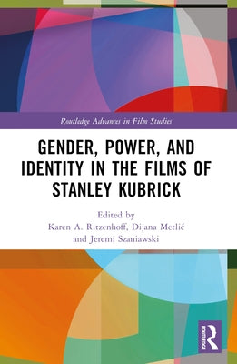 Gender, Power, and Identity in the Films of Stanley Kubrick by Ritzenhoff, Karen A.