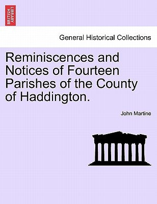 Reminiscences and Notices of Fourteen Parishes of the County of Haddington. by Martine, John