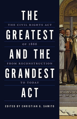 The Greatest and the Grandest ACT: The Civil Rights Act of 1866 from Reconstruction to Today by Samito, Christian G.