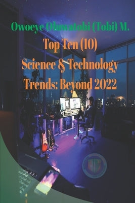 Top Ten Science & Technology Trends: Beyond 2022 by Owoeye, Oluwatobi (Tobi) M.