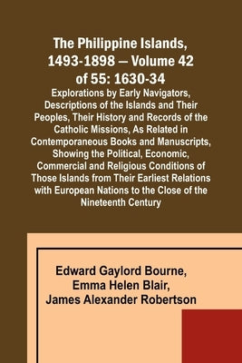 The Philippine Islands, 1493-1898 - Volume 42 of 55 1630-34 Explorations by Early Navigators, Descriptions of the Islands and Their Peoples, Their His by Bourne, Edward Gaylord