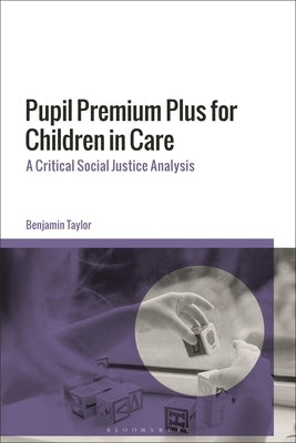 Pupil Premium Plus for Children in Care: A Critical Social Justice Analysis by Taylor, Benjamin
