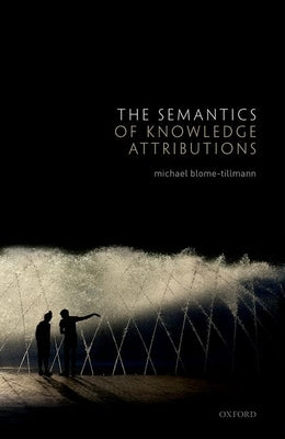 The Semantics of Knowledge Attributions by Blome-Tillmann, Michael