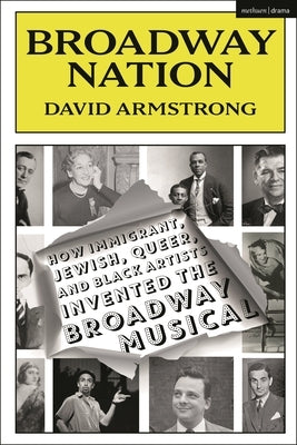 Broadway Nation: How Immigrant, Jewish, Queer, and Black Artists invented the Broadway Musical by Armstrong, David