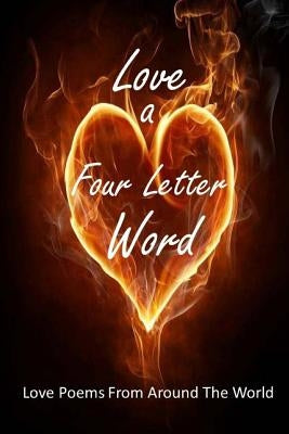 Love A Four Letter Word: Love Poems From Around The World by Unleashed, Creative Talents
