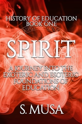History of Education - Book 1: SPIRIT: A Journey into the Exoteric and Esoteric Foundations of Education by Yakub, Abubilaal