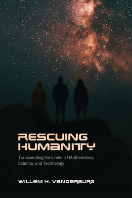 Rescuing Humanity: Transcending the Limits of Mathematics, Science, and Technology by Vanderburg, Willem H.