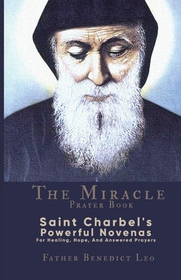 The Miracle Prayer Book: Saint Charbel's Powerful Novenas For Healing, Hope, And Answered Prayers by Leo, Father Benedict