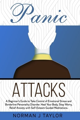 Panic Attacks: A Beginner's Guide to Take Control of Emotional Stress and Borderline Personality Disorder. Heal Your Body, Stop Worry by Taylor, Norman J.
