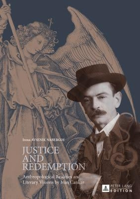 Justice and Redemption: Anthropological Realities and Literary Visions by Ivan Cankar by Avsenik Nabergoj, Irena