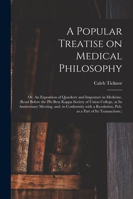 A Popular Treatise on Medical Philosophy; or, An Exposition of Quackery and Imposture in Medicine. (Read Before the Phi Beta Kappa Society of Union Co by Ticknor, Caleb 1804-1840