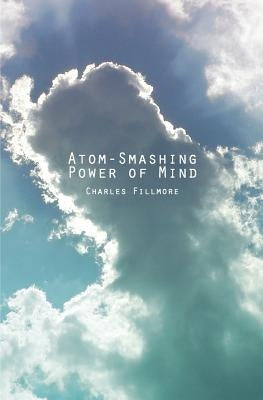 Atom-Smashing Power of Mind by Fillmore, Charles