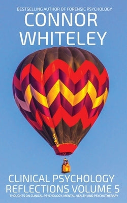 Clinical Psychology Reflections Volume 5: Thoughts On Clinical Psychology, Psychotherapy And Mental Health by Whiteley, Connor