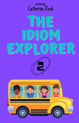 The Idiom Explorer: Vol.2: Exploring More Idioms Through Playful Stories by Reed, Catherine