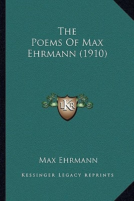 The Poems of Max Ehrmann (1910) the Poems of Max Ehrmann (1910) by Ehrmann, Max