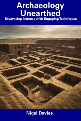 Archaeology Unearthed: Excavating Interest with Engaging Techniques by Davies, Nigel