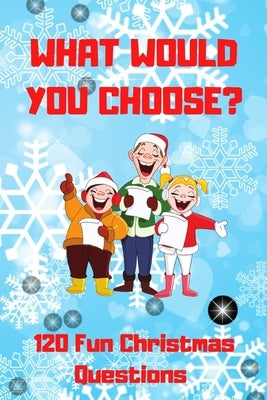 What Would You Choose? 120 Fun Christmas Questions: A Fun Family Activity Book for Boys and Girls Ages 6, 7, 8, 9, 10, 11, and 12 Years Old, Best Chri by Press, Happy Mikula
