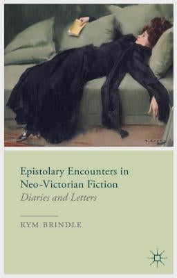 Epistolary Encounters in Neo-Victorian Fiction: Diaries and Letters by Brindle, K.