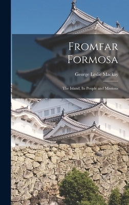 Fromfar Formosa: The Island, Its People and Missions by MacKay, George Leslie
