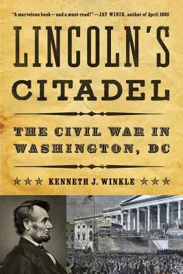Lincoln's Citadel: The Civil War in Washington, DC by Winkle, Kenneth J.