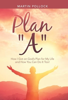 Plan A: How I Got on God's Plan for My Life and How You Can Do It Too! by Pollock, Martin
