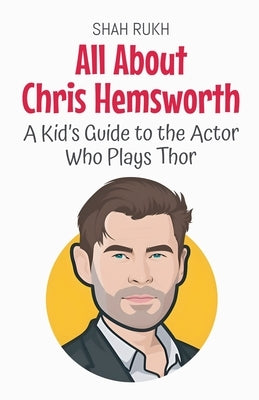 All About Chris Hemsworth: A Kid's Guide to the Actor Who Plays Thor by Rukh, Shah
