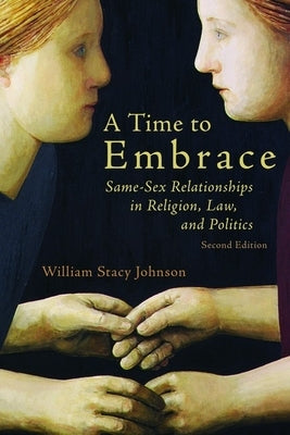 A Time to Embrace: Same-Sex Relationships in Religion, Law, and Politics, 2nd Edition by Johnson, William Stacy