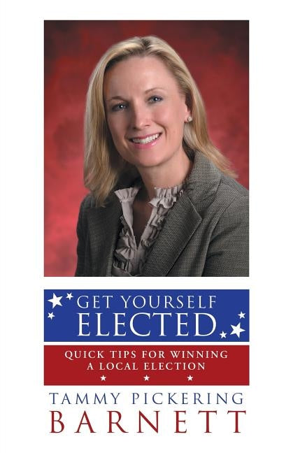 Get Yourself Elected: Quick Tips for Winning a Local Election by Barnett, Tammy Pickering