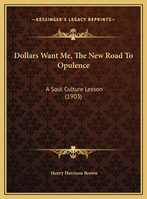 Dollars Want Me, the New Road to Opulence: A Soul Culture Lesson (1903) by Brown, Henry Harrison