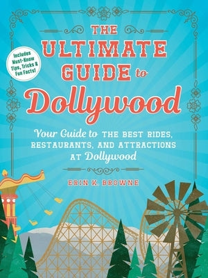 The Ultimate Guide to Dollywood: Your Guide to the Best Rides, Restaurants, and Attractions at Dollywood by Browne, Erin